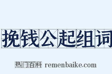 挽钱公起组词是什么意思的图片